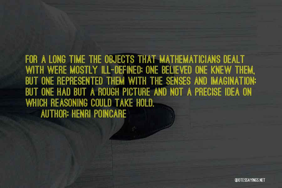 Henri Poincare Quotes: For A Long Time The Objects That Mathematicians Dealt With Were Mostly Ill-defined; One Believed One Knew Them, But One