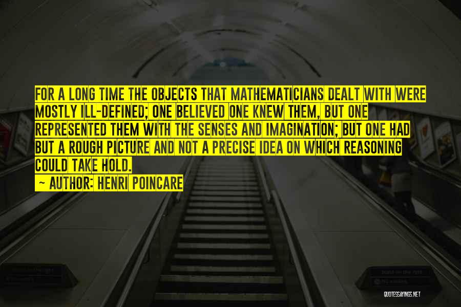 Henri Poincare Quotes: For A Long Time The Objects That Mathematicians Dealt With Were Mostly Ill-defined; One Believed One Knew Them, But One