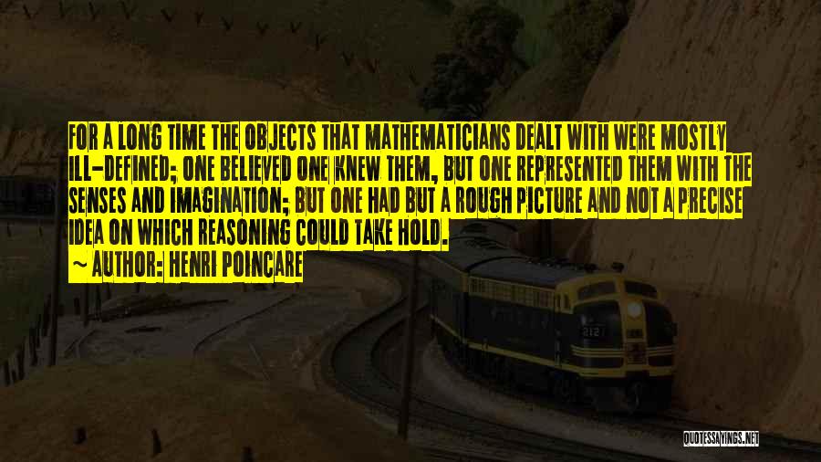 Henri Poincare Quotes: For A Long Time The Objects That Mathematicians Dealt With Were Mostly Ill-defined; One Believed One Knew Them, But One