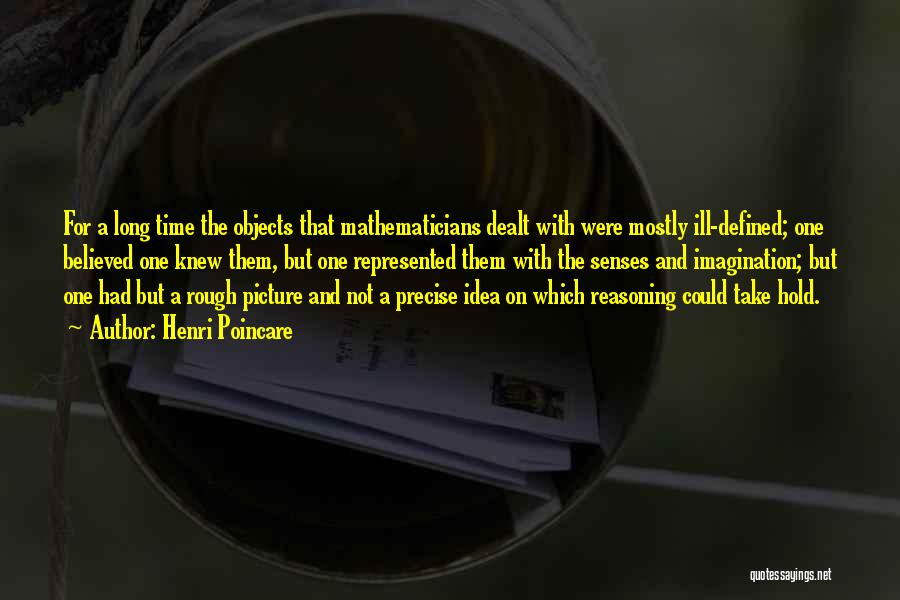Henri Poincare Quotes: For A Long Time The Objects That Mathematicians Dealt With Were Mostly Ill-defined; One Believed One Knew Them, But One