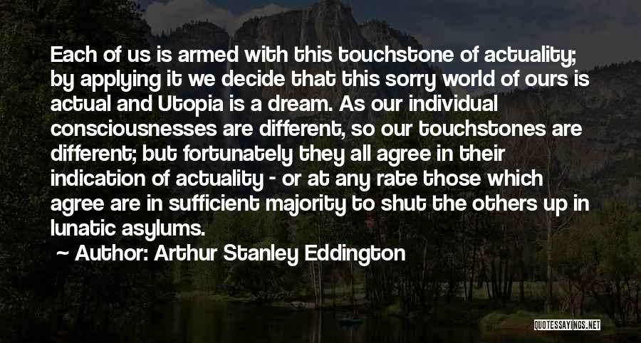 Arthur Stanley Eddington Quotes: Each Of Us Is Armed With This Touchstone Of Actuality; By Applying It We Decide That This Sorry World Of