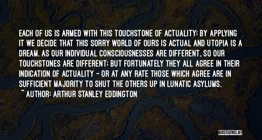 Arthur Stanley Eddington Quotes: Each Of Us Is Armed With This Touchstone Of Actuality; By Applying It We Decide That This Sorry World Of