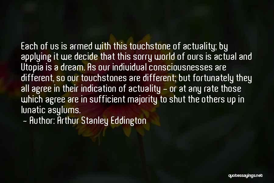 Arthur Stanley Eddington Quotes: Each Of Us Is Armed With This Touchstone Of Actuality; By Applying It We Decide That This Sorry World Of