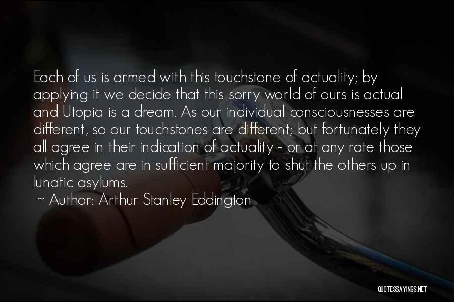 Arthur Stanley Eddington Quotes: Each Of Us Is Armed With This Touchstone Of Actuality; By Applying It We Decide That This Sorry World Of