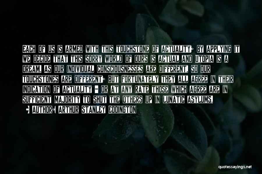 Arthur Stanley Eddington Quotes: Each Of Us Is Armed With This Touchstone Of Actuality; By Applying It We Decide That This Sorry World Of