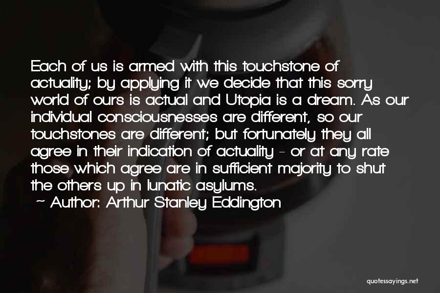 Arthur Stanley Eddington Quotes: Each Of Us Is Armed With This Touchstone Of Actuality; By Applying It We Decide That This Sorry World Of