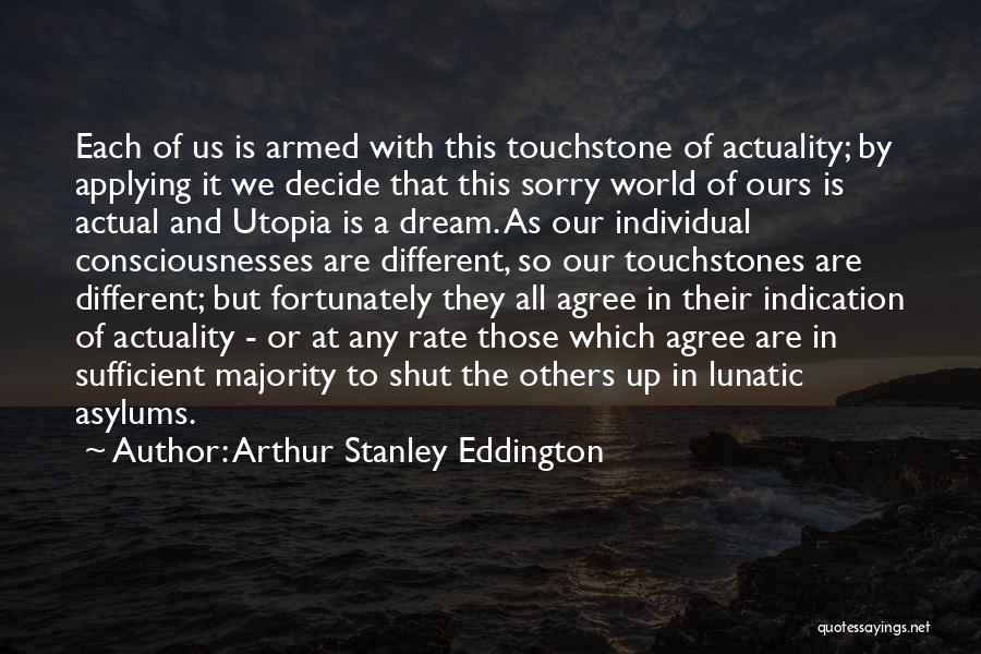 Arthur Stanley Eddington Quotes: Each Of Us Is Armed With This Touchstone Of Actuality; By Applying It We Decide That This Sorry World Of