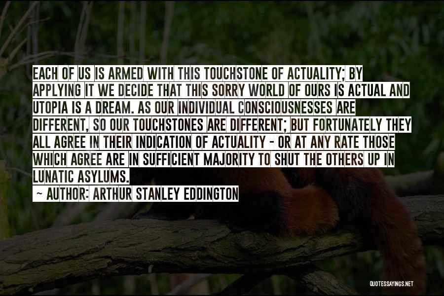 Arthur Stanley Eddington Quotes: Each Of Us Is Armed With This Touchstone Of Actuality; By Applying It We Decide That This Sorry World Of