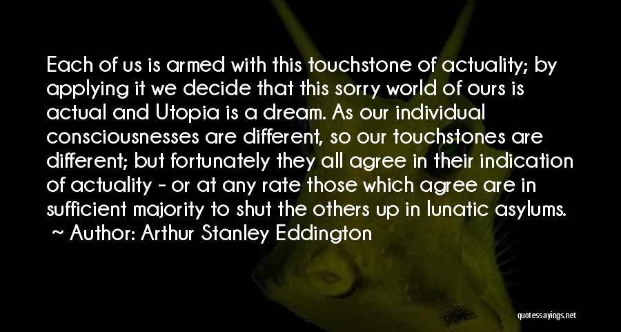 Arthur Stanley Eddington Quotes: Each Of Us Is Armed With This Touchstone Of Actuality; By Applying It We Decide That This Sorry World Of