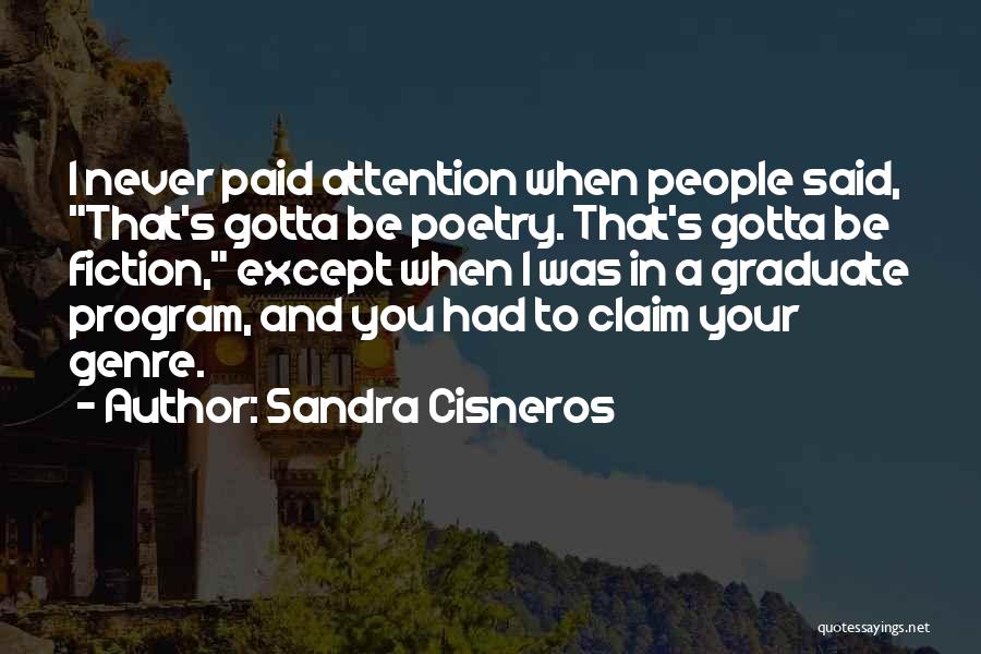 Sandra Cisneros Quotes: I Never Paid Attention When People Said, That's Gotta Be Poetry. That's Gotta Be Fiction, Except When I Was In