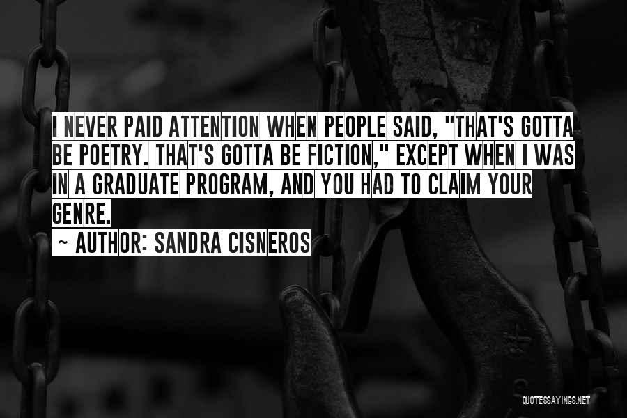 Sandra Cisneros Quotes: I Never Paid Attention When People Said, That's Gotta Be Poetry. That's Gotta Be Fiction, Except When I Was In