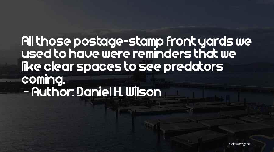 Daniel H. Wilson Quotes: All Those Postage-stamp Front Yards We Used To Have Were Reminders That We Like Clear Spaces To See Predators Coming.