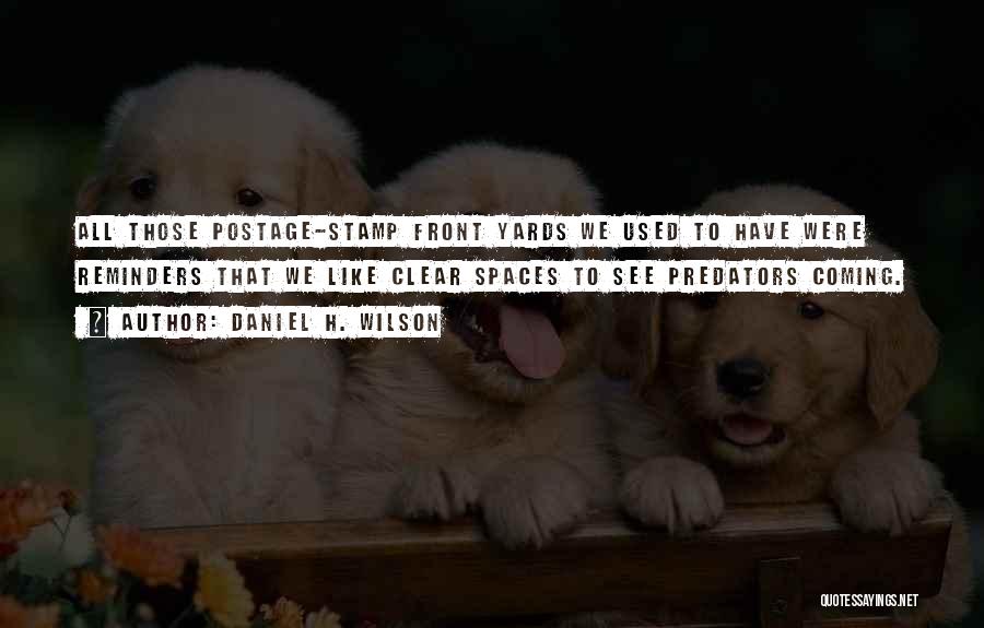 Daniel H. Wilson Quotes: All Those Postage-stamp Front Yards We Used To Have Were Reminders That We Like Clear Spaces To See Predators Coming.