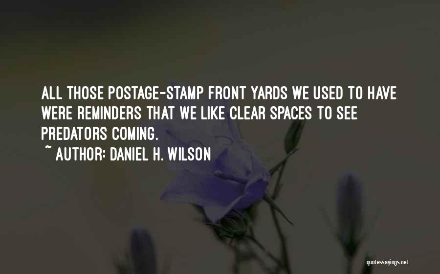 Daniel H. Wilson Quotes: All Those Postage-stamp Front Yards We Used To Have Were Reminders That We Like Clear Spaces To See Predators Coming.