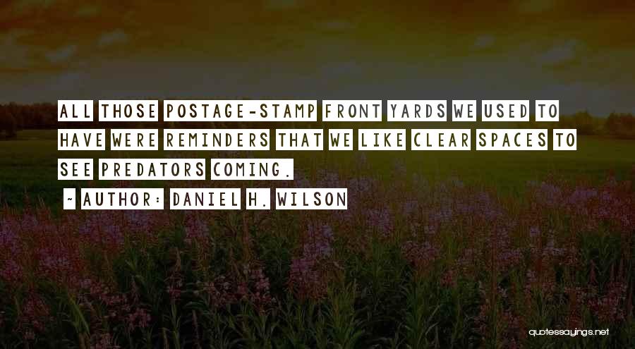 Daniel H. Wilson Quotes: All Those Postage-stamp Front Yards We Used To Have Were Reminders That We Like Clear Spaces To See Predators Coming.