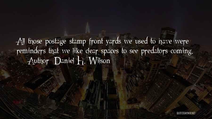 Daniel H. Wilson Quotes: All Those Postage-stamp Front Yards We Used To Have Were Reminders That We Like Clear Spaces To See Predators Coming.