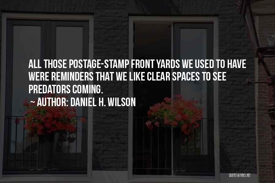 Daniel H. Wilson Quotes: All Those Postage-stamp Front Yards We Used To Have Were Reminders That We Like Clear Spaces To See Predators Coming.