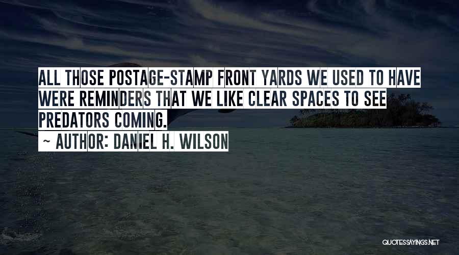 Daniel H. Wilson Quotes: All Those Postage-stamp Front Yards We Used To Have Were Reminders That We Like Clear Spaces To See Predators Coming.