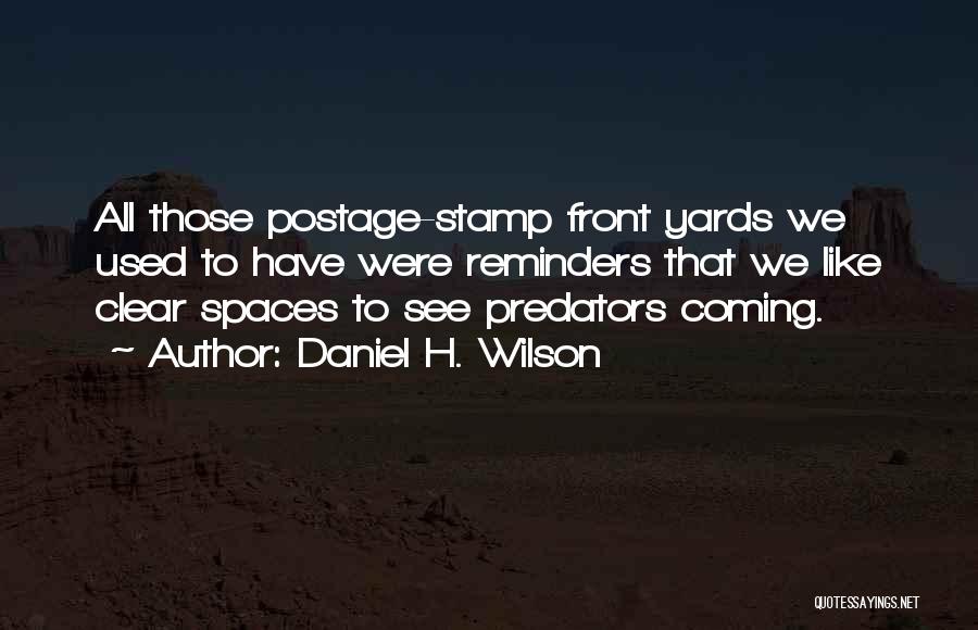 Daniel H. Wilson Quotes: All Those Postage-stamp Front Yards We Used To Have Were Reminders That We Like Clear Spaces To See Predators Coming.