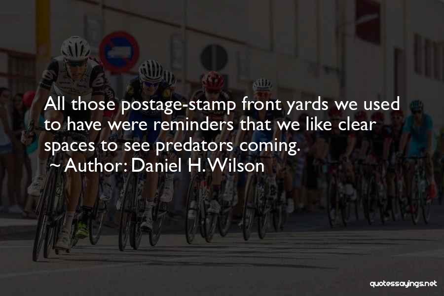 Daniel H. Wilson Quotes: All Those Postage-stamp Front Yards We Used To Have Were Reminders That We Like Clear Spaces To See Predators Coming.