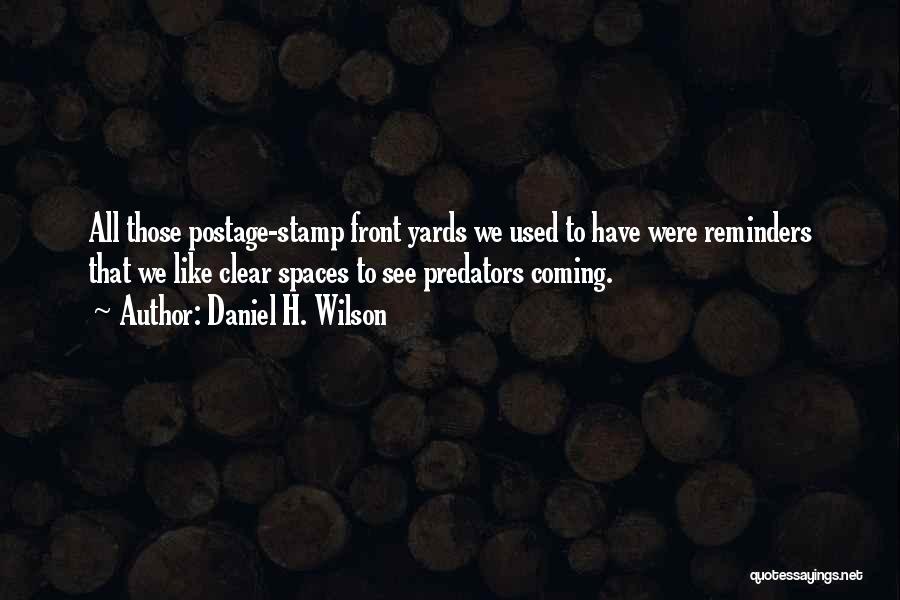 Daniel H. Wilson Quotes: All Those Postage-stamp Front Yards We Used To Have Were Reminders That We Like Clear Spaces To See Predators Coming.