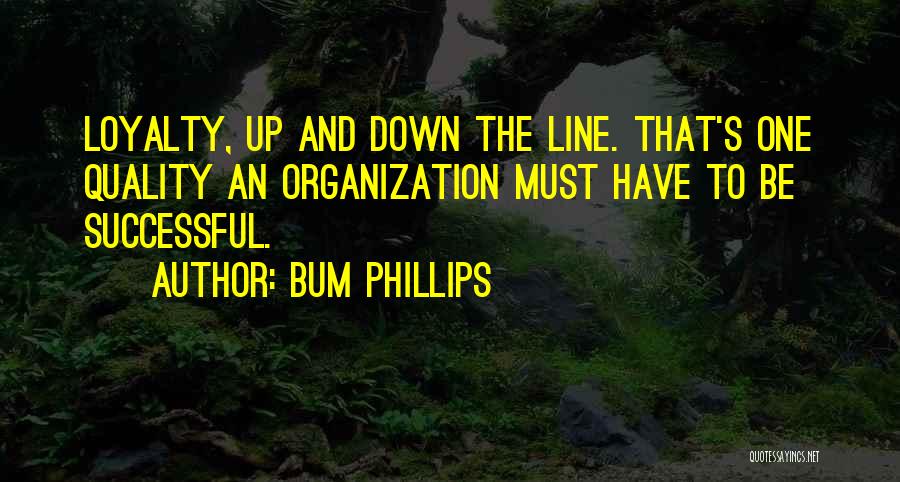 Bum Phillips Quotes: Loyalty, Up And Down The Line. That's One Quality An Organization Must Have To Be Successful.