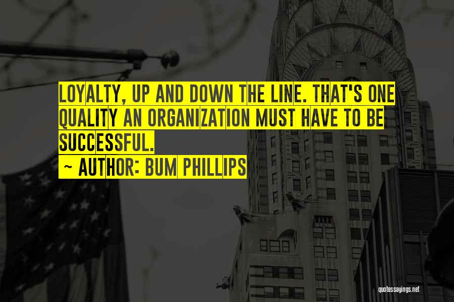 Bum Phillips Quotes: Loyalty, Up And Down The Line. That's One Quality An Organization Must Have To Be Successful.