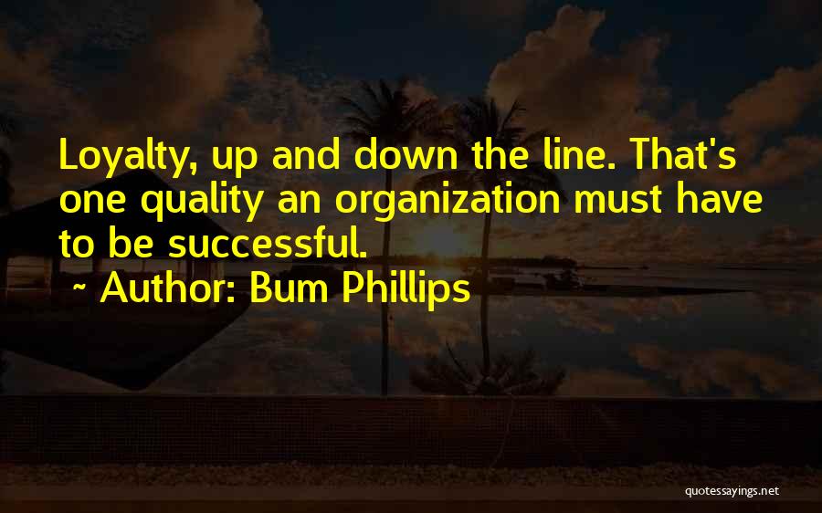 Bum Phillips Quotes: Loyalty, Up And Down The Line. That's One Quality An Organization Must Have To Be Successful.