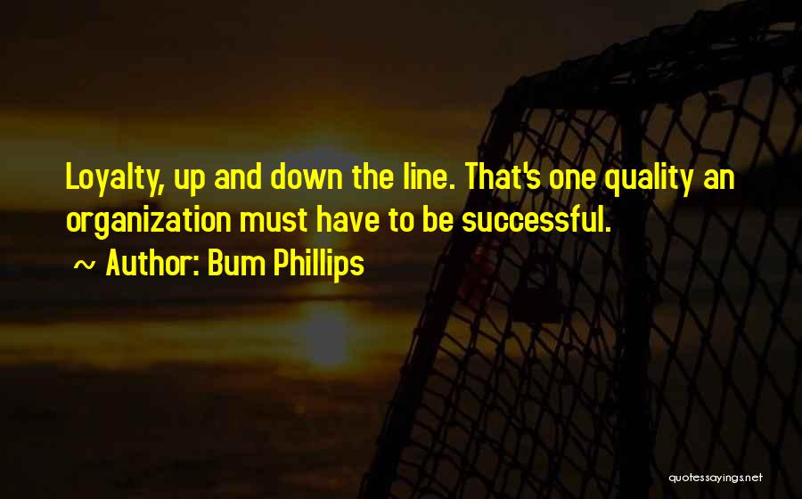 Bum Phillips Quotes: Loyalty, Up And Down The Line. That's One Quality An Organization Must Have To Be Successful.