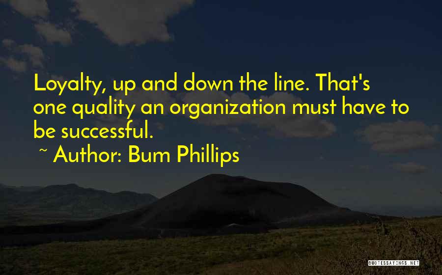 Bum Phillips Quotes: Loyalty, Up And Down The Line. That's One Quality An Organization Must Have To Be Successful.