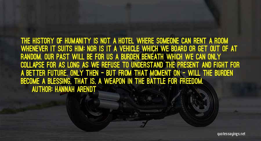Hannah Arendt Quotes: The History Of Humanity Is Not A Hotel Where Someone Can Rent A Room Whenever It Suits Him; Nor Is