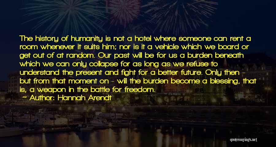 Hannah Arendt Quotes: The History Of Humanity Is Not A Hotel Where Someone Can Rent A Room Whenever It Suits Him; Nor Is