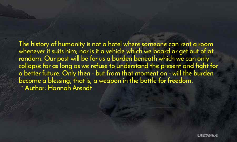 Hannah Arendt Quotes: The History Of Humanity Is Not A Hotel Where Someone Can Rent A Room Whenever It Suits Him; Nor Is