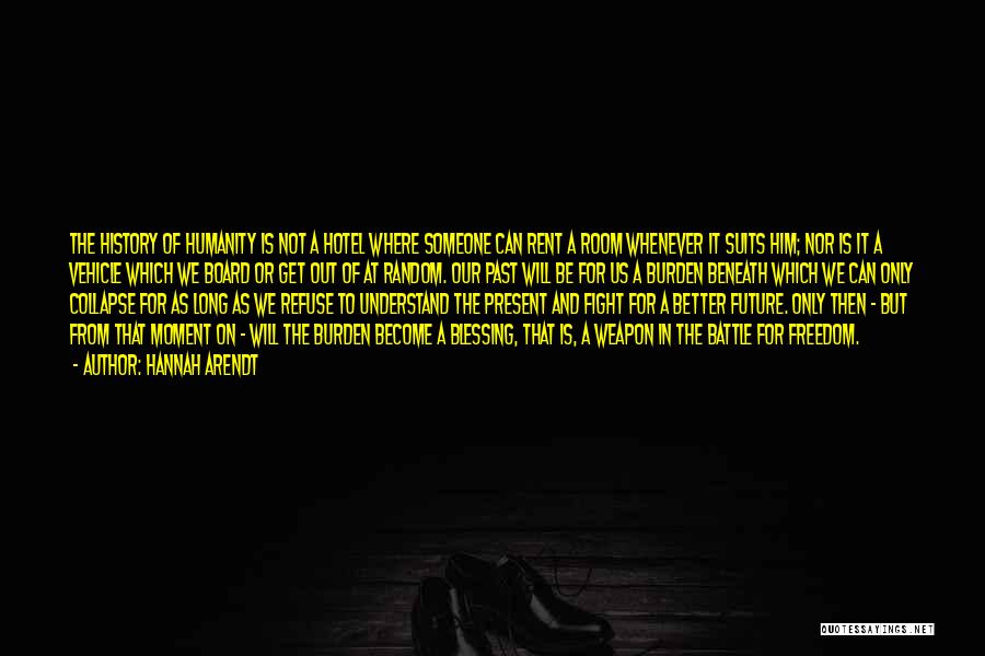 Hannah Arendt Quotes: The History Of Humanity Is Not A Hotel Where Someone Can Rent A Room Whenever It Suits Him; Nor Is