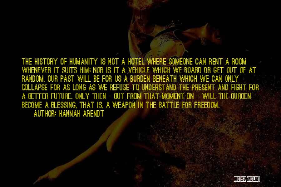 Hannah Arendt Quotes: The History Of Humanity Is Not A Hotel Where Someone Can Rent A Room Whenever It Suits Him; Nor Is