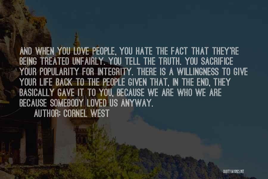 Cornel West Quotes: And When You Love People, You Hate The Fact That They're Being Treated Unfairly. You Tell The Truth. You Sacrifice