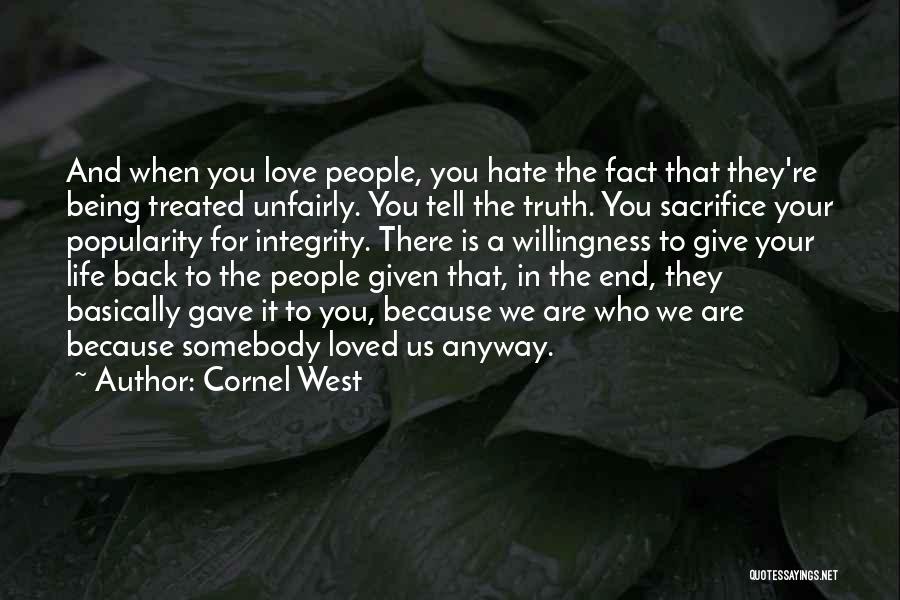Cornel West Quotes: And When You Love People, You Hate The Fact That They're Being Treated Unfairly. You Tell The Truth. You Sacrifice