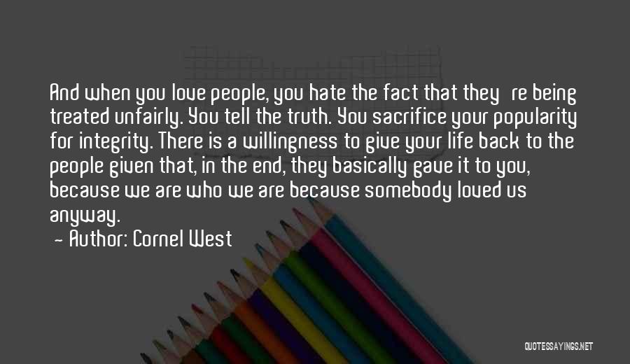 Cornel West Quotes: And When You Love People, You Hate The Fact That They're Being Treated Unfairly. You Tell The Truth. You Sacrifice