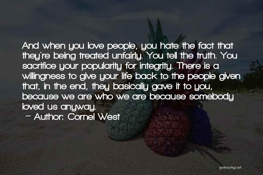 Cornel West Quotes: And When You Love People, You Hate The Fact That They're Being Treated Unfairly. You Tell The Truth. You Sacrifice