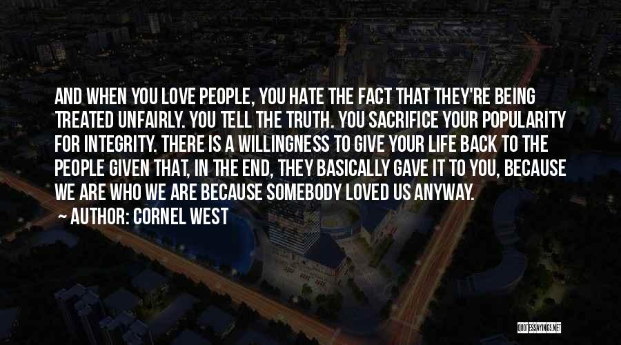 Cornel West Quotes: And When You Love People, You Hate The Fact That They're Being Treated Unfairly. You Tell The Truth. You Sacrifice