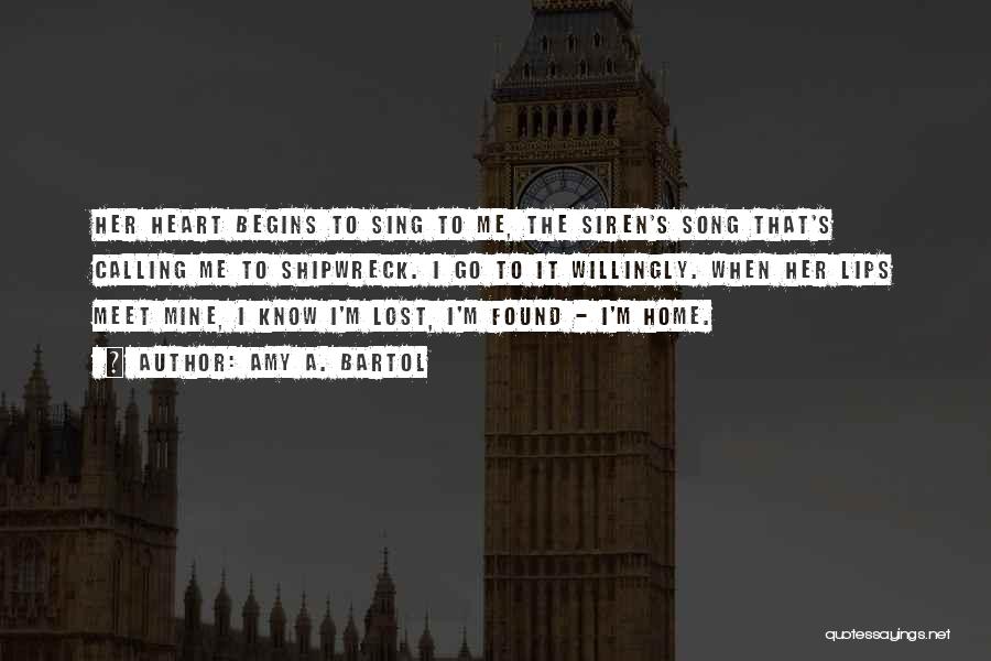 Amy A. Bartol Quotes: Her Heart Begins To Sing To Me, The Siren's Song That's Calling Me To Shipwreck. I Go To It Willingly.