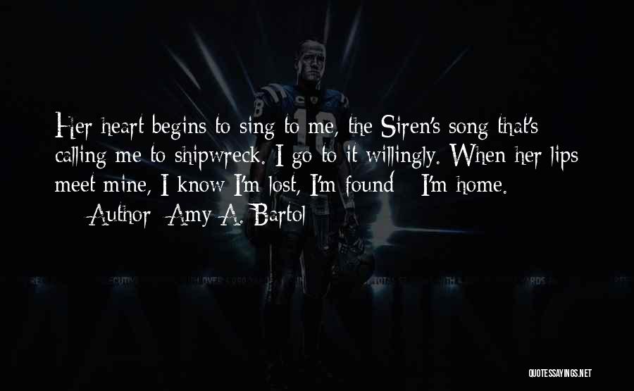 Amy A. Bartol Quotes: Her Heart Begins To Sing To Me, The Siren's Song That's Calling Me To Shipwreck. I Go To It Willingly.