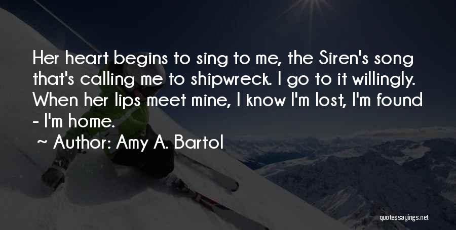Amy A. Bartol Quotes: Her Heart Begins To Sing To Me, The Siren's Song That's Calling Me To Shipwreck. I Go To It Willingly.