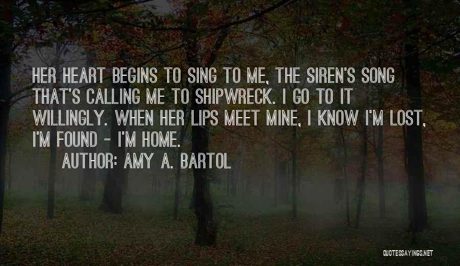 Amy A. Bartol Quotes: Her Heart Begins To Sing To Me, The Siren's Song That's Calling Me To Shipwreck. I Go To It Willingly.