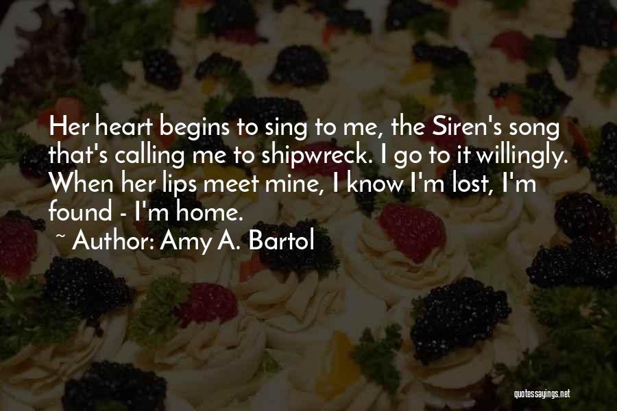 Amy A. Bartol Quotes: Her Heart Begins To Sing To Me, The Siren's Song That's Calling Me To Shipwreck. I Go To It Willingly.