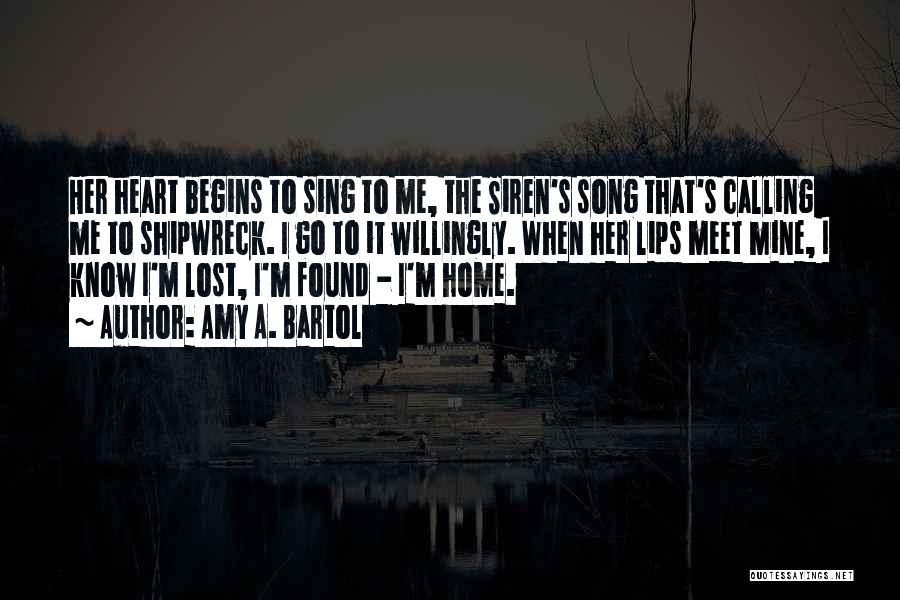 Amy A. Bartol Quotes: Her Heart Begins To Sing To Me, The Siren's Song That's Calling Me To Shipwreck. I Go To It Willingly.