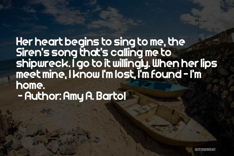 Amy A. Bartol Quotes: Her Heart Begins To Sing To Me, The Siren's Song That's Calling Me To Shipwreck. I Go To It Willingly.