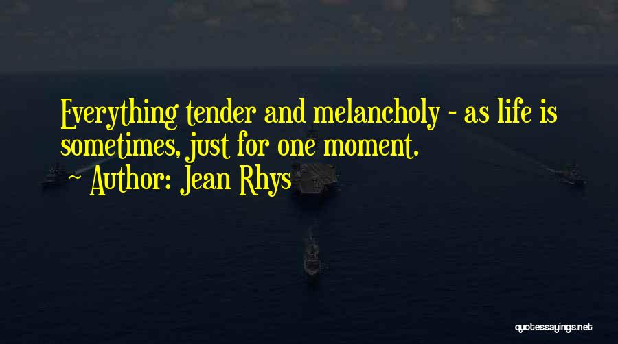 Jean Rhys Quotes: Everything Tender And Melancholy - As Life Is Sometimes, Just For One Moment.