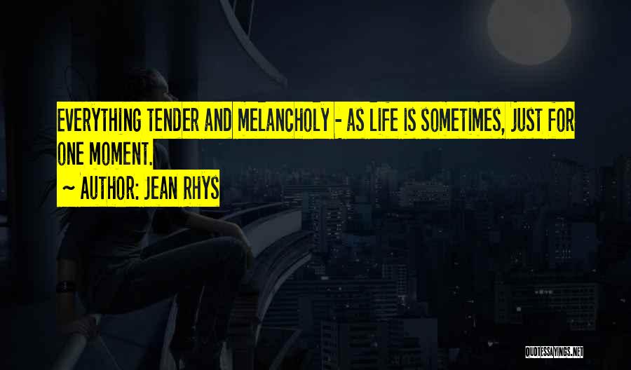 Jean Rhys Quotes: Everything Tender And Melancholy - As Life Is Sometimes, Just For One Moment.