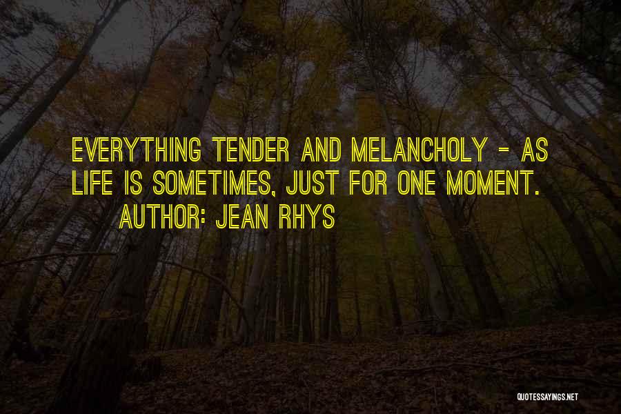 Jean Rhys Quotes: Everything Tender And Melancholy - As Life Is Sometimes, Just For One Moment.